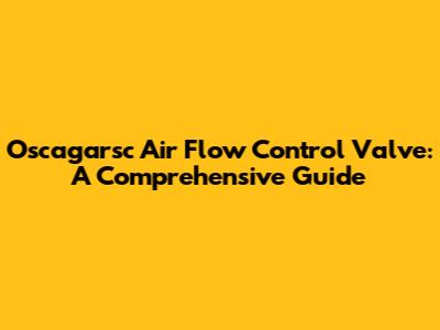 Oscagarsc Air Flow Control Valve: A Comprehensive Guide